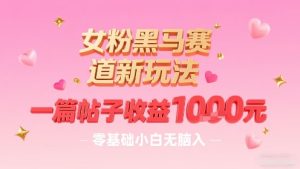 女粉黑马赛道新玩法,一篇帖子收益1k,零基础小白无脑入非常适合-第一资源网