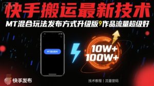 快手搬运最新技术,MT混合玩法发布方式升级版,作品流量超级好-第一资源网