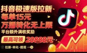 抖音极速版拉新,平台扶持力度大,每单15米,万播转化无上限,平台额外满收奖励-第一资源网