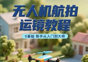 无人机航拍运镜教程，0基础新手从入门到大师-第一资源网