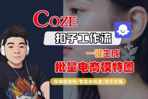 COZE扣子工作流一键生成批量电商模特图,保姆级教程-智能体搭建-项目实操-第一资源网