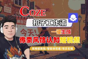 COZE扣子工作流一键生成像素风格认知短视频,保姆级教程-智能体搭建-项目实操-第一资源网