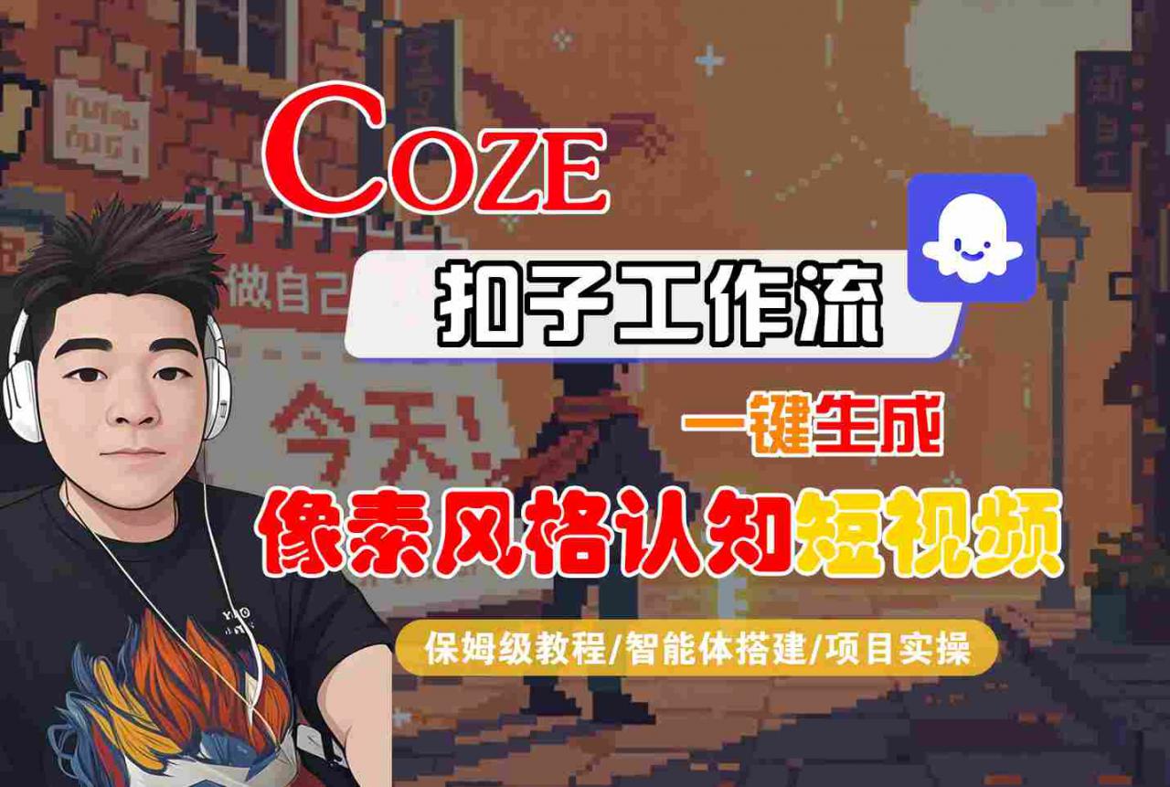 COZE扣子工作流一键生成像素风格认知短视频，保姆级教程-智能体搭建-项目实操-第一资源网