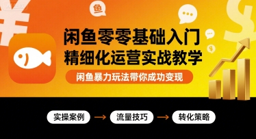 闲鱼零基础入门精细化运营实战教学，闲鱼暴力玩法带你成功变现-第一资源网