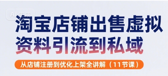 淘宝店铺出售虚拟资料引流到私域，从店铺注册到优化上架全讲解(11节课)-第一资源网
