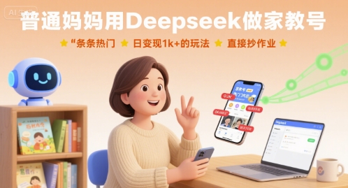 普通妈妈用Deepseek做家教号，条条热门，日变现1k+的玩法，直接抄作业-第一资源网