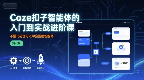 Coze扣子智能体的入门到实战进阶课，不懂代码也可以学会搭建智能体-第一资源网
