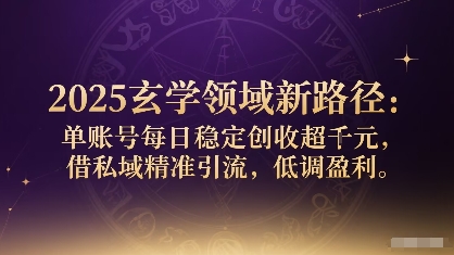 2025玄学领域新路径：单账号每日稳定创收1k+，借私域精准引流，低调盈利-第一资源网