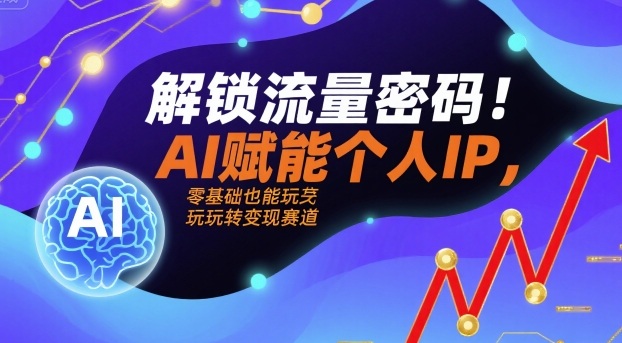 解锁流量密码！AI赋能个人IP，零基础也能玩转变现赛道-第一资源网