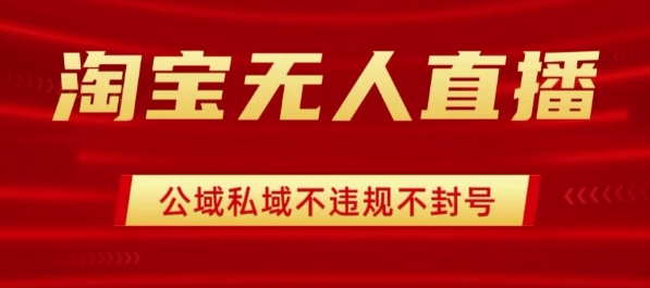 淘宝无人直播带货最新技术，不封号，不违规 操作简单，开播爆单，日入1k+【揭秘】-第一资源网